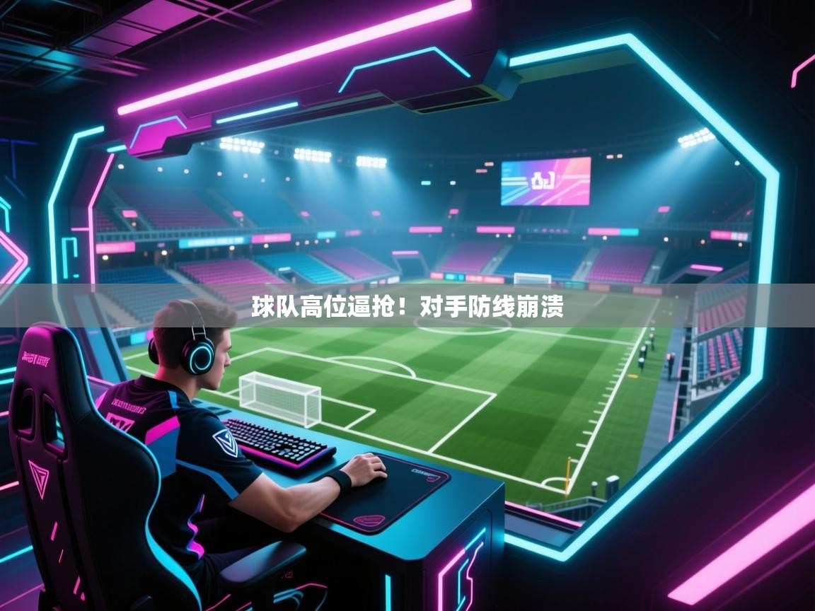 球队高位逼抢！对手防线崩溃  第2张