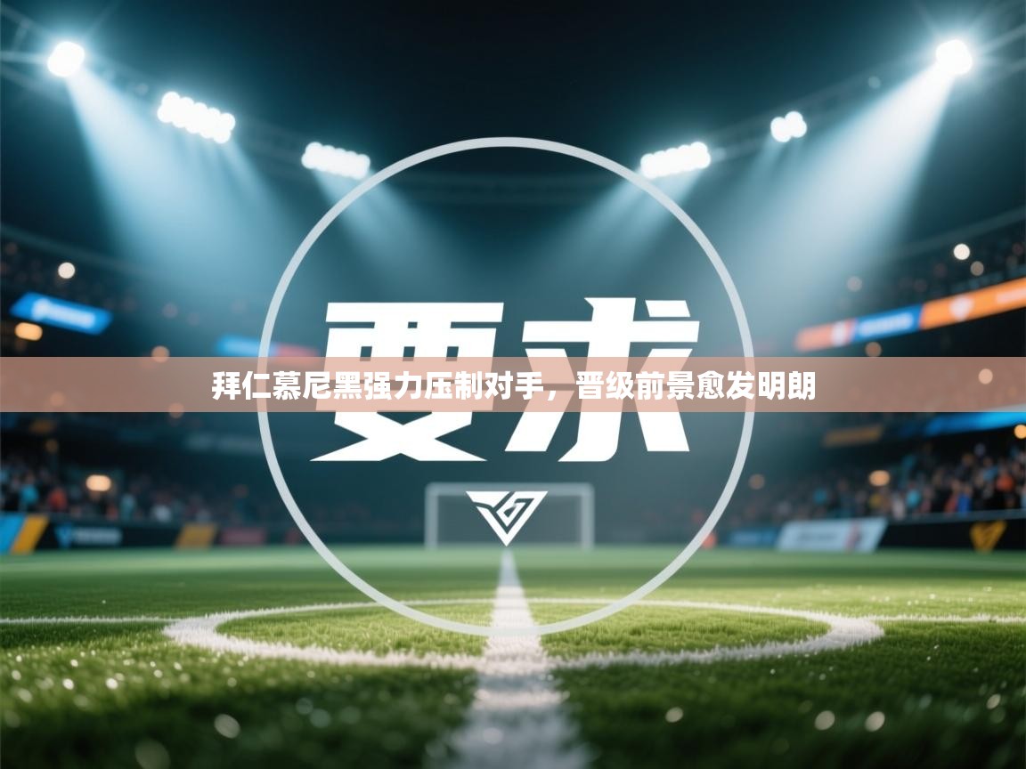 拜仁慕尼黑强力压制对手，晋级前景愈发明朗