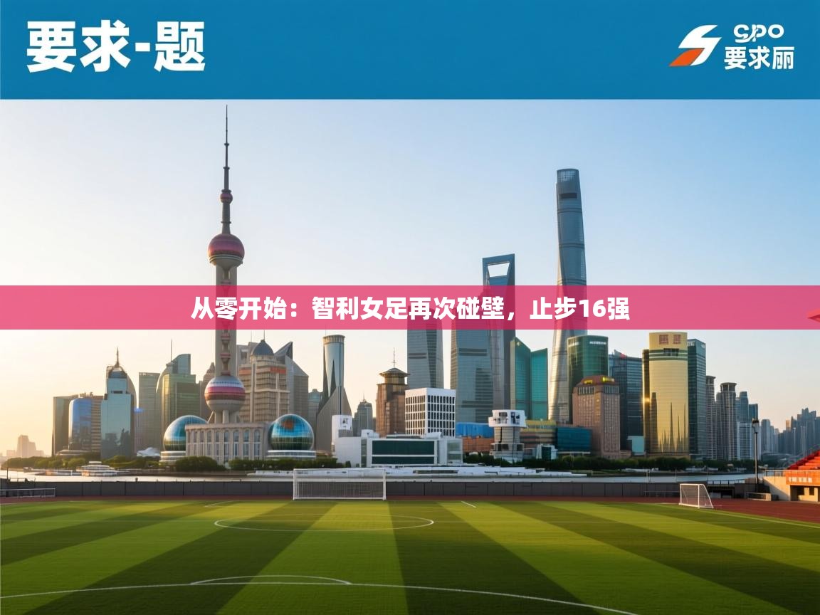 从零开始:智利女足再次碰壁,止步16强 第2张