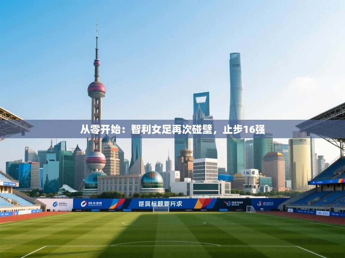 从零开始:智利女足再次碰壁,止步16强 第1张