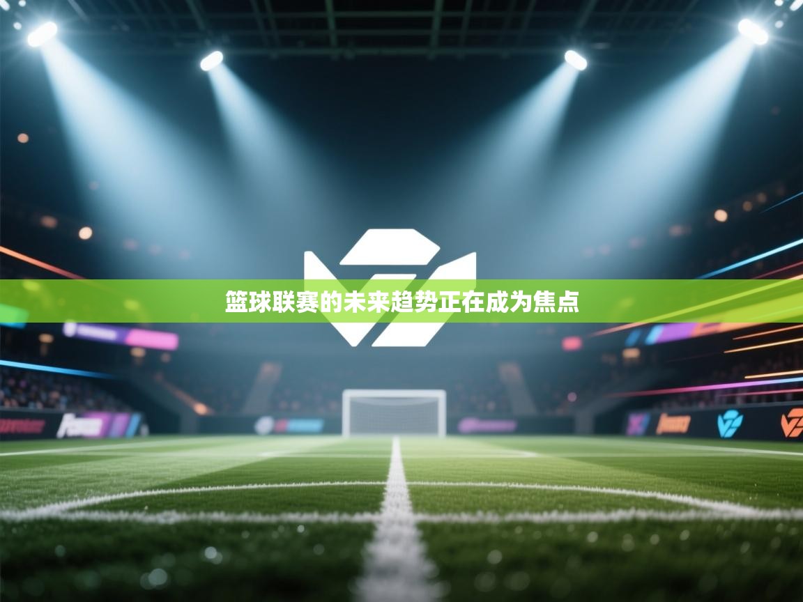 篮球联赛的未来趋势正在成为焦点