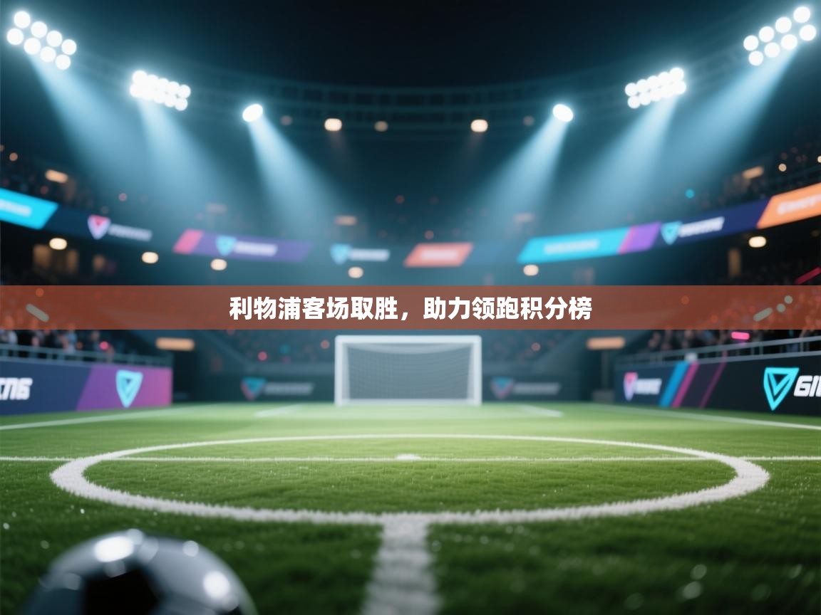 利物浦客场取胜，助力领跑积分榜