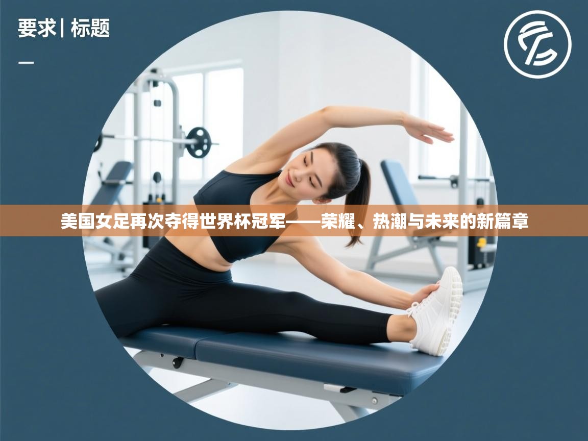美国女足再次夺得世界杯冠军——荣耀、热潮与未来的新篇章