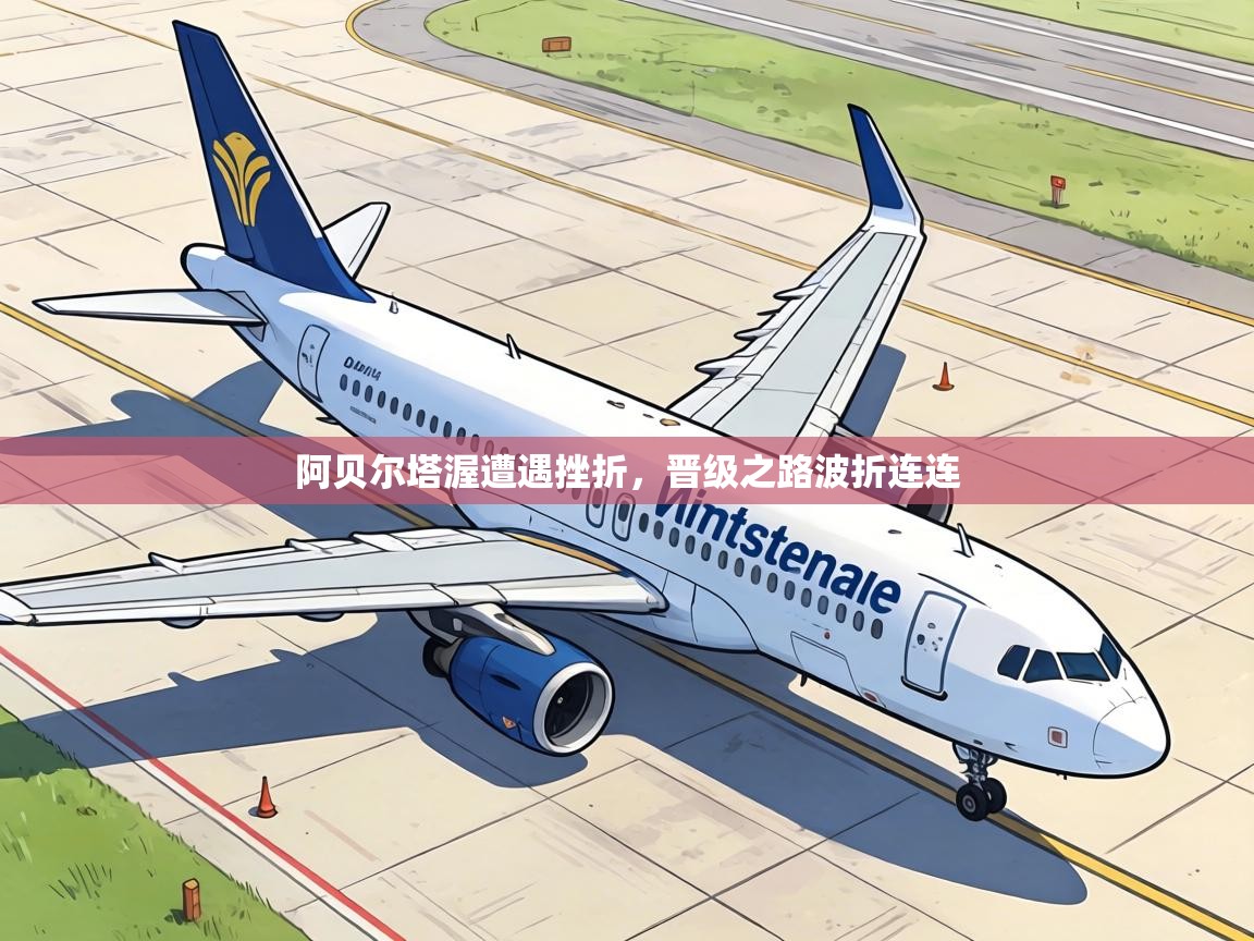 阿贝尔塔渥遭遇挫折，晋级之路波折连连